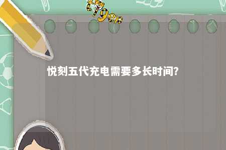 悦刻五代充电需要多长时间	
？ 