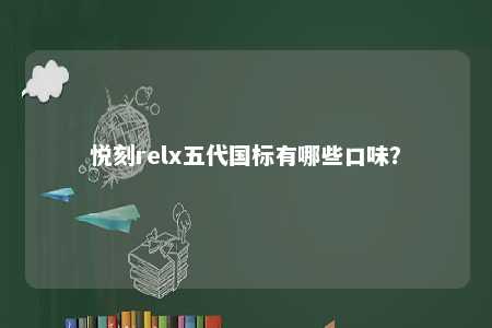悦刻relx五代国标有哪些口味？ 